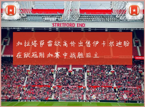 加拉塔萨雷欲高价出售伊卡尔迪盼在欧冠附加赛中战胜旧主