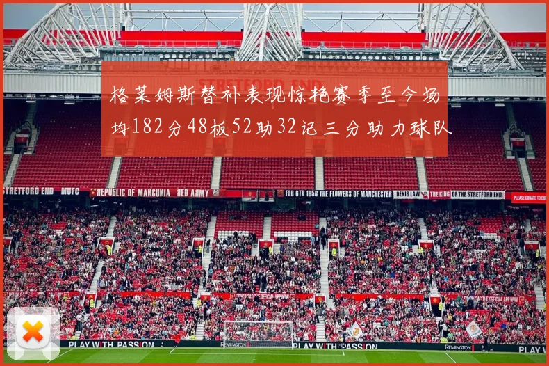 格莱姆斯替补表现惊艳赛季至今场均182分48板52助32记三分助力球队