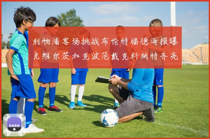 利物浦客场挑战布伦特福德海报曝光维尔茨加克波范戴克科纳特齐亮相